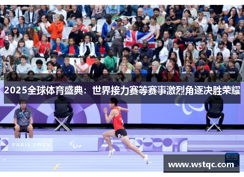 2025全球体育盛典：世界接力赛等赛事激烈角逐决胜荣耀