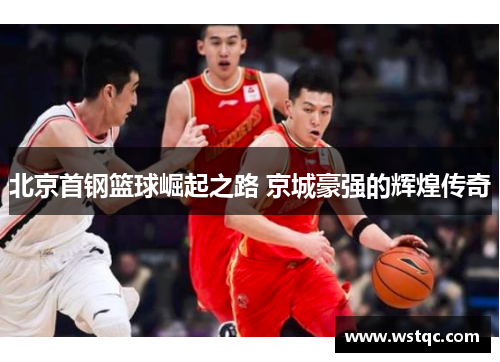 北京首钢篮球崛起之路 京城豪强的辉煌传奇