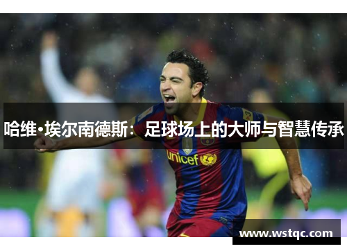 哈维·埃尔南德斯：足球场上的大师与智慧传承