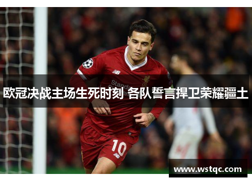 欧冠决战主场生死时刻 各队誓言捍卫荣耀疆土