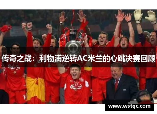 传奇之战：利物浦逆转AC米兰的心跳决赛回顾