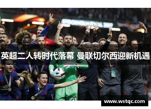 英超二人转时代落幕 曼联切尔西迎新机遇