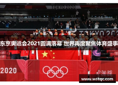 东京奥运会2021圆满落幕 世界再度聚焦体育盛事