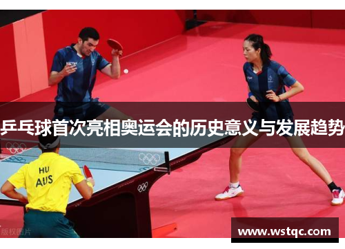乒乓球首次亮相奥运会的历史意义与发展趋势