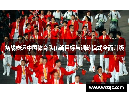 备战奥运中国体育队伍新目标与训练模式全面升级