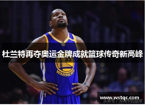 杜兰特再夺奥运金牌成就篮球传奇新高峰