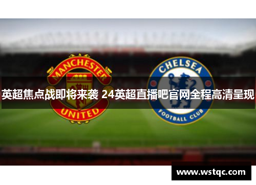 英超焦点战即将来袭 24英超直播吧官网全程高清呈现